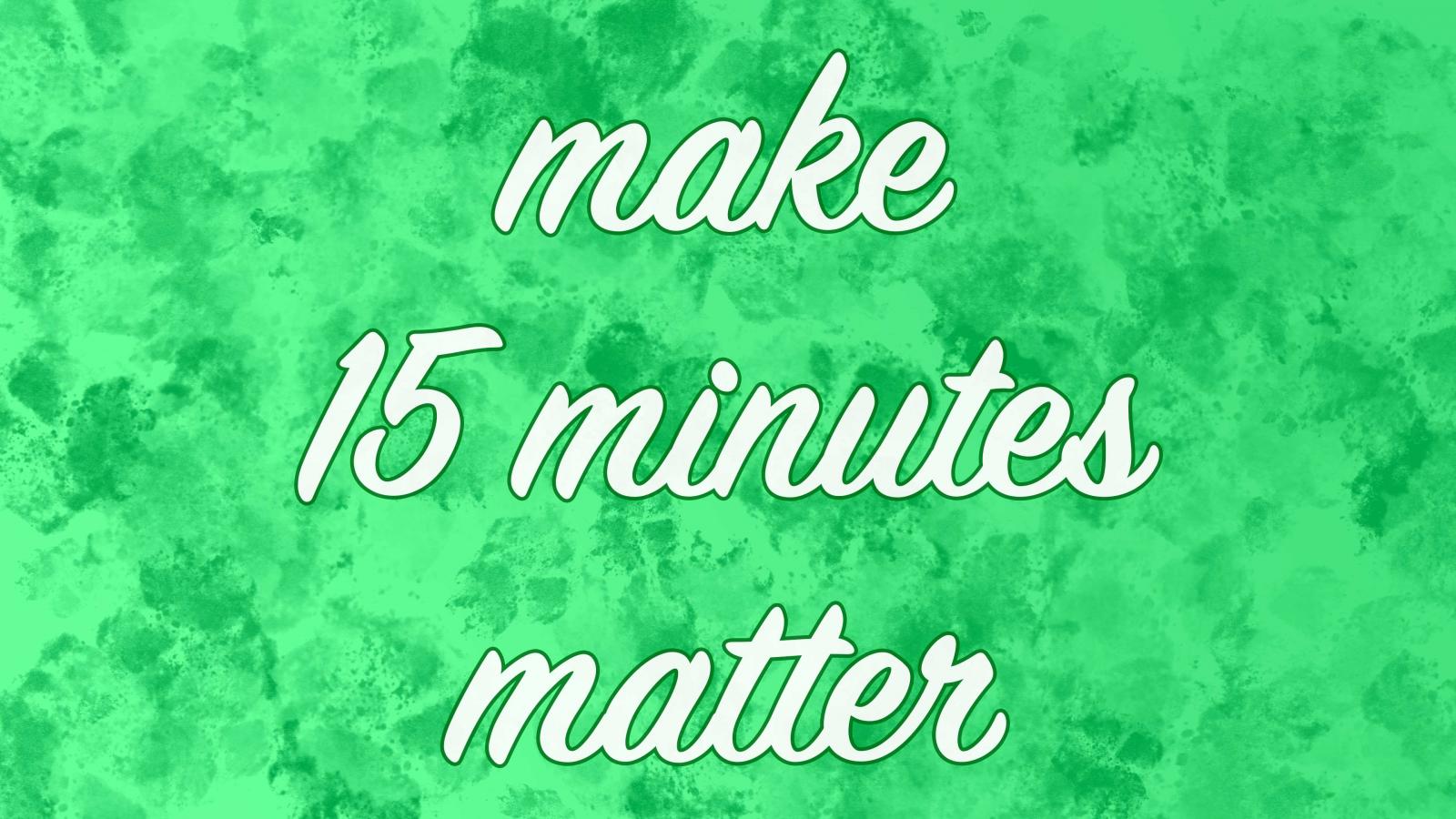 make 15 minutes matter