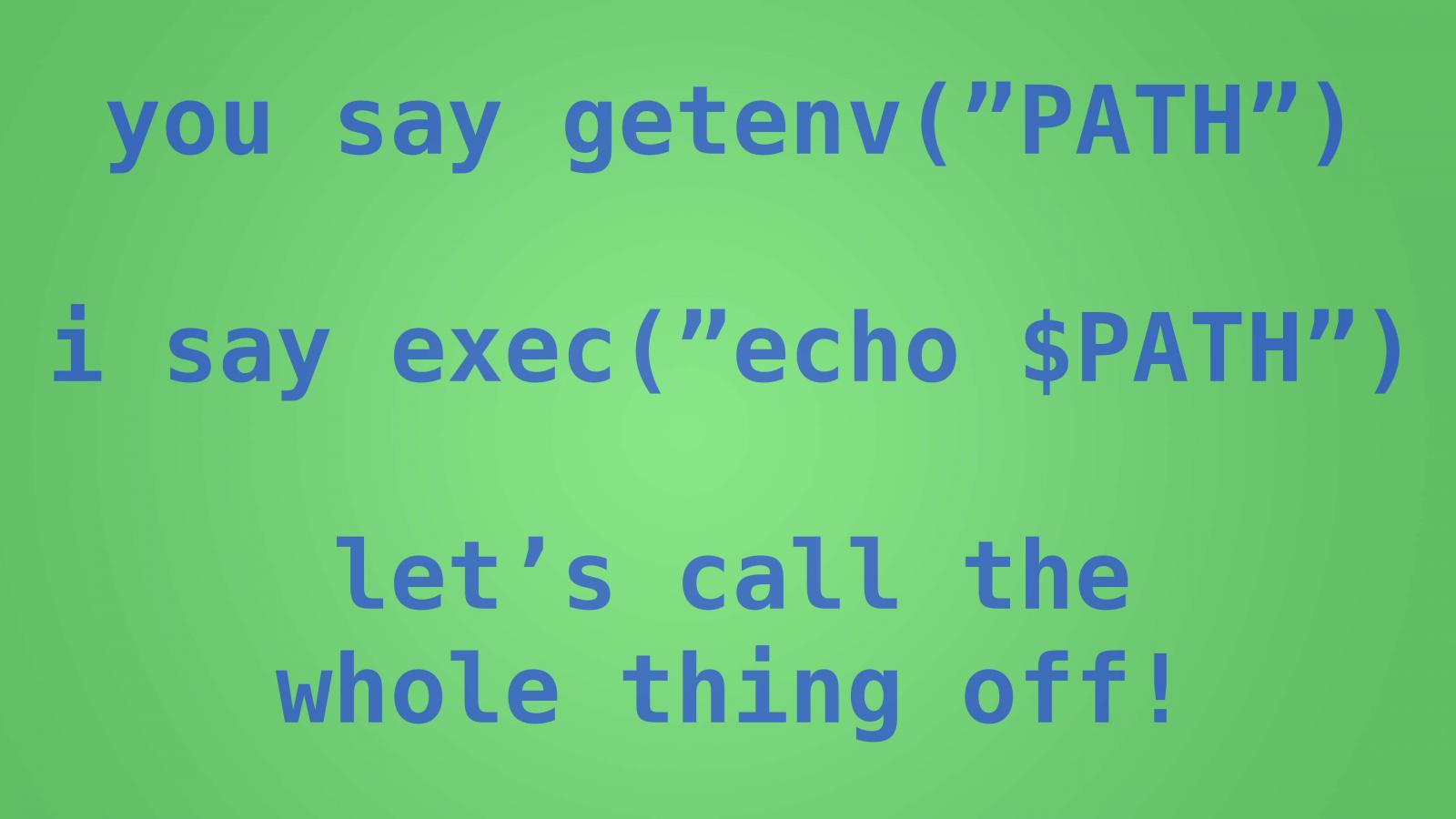 you say getenv("PATH"), i say exec("echo $PATH"), let's call the whole thing off!